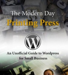 The Modern Day Printing Press: An Unofficial Guide to WordPress for Small Business